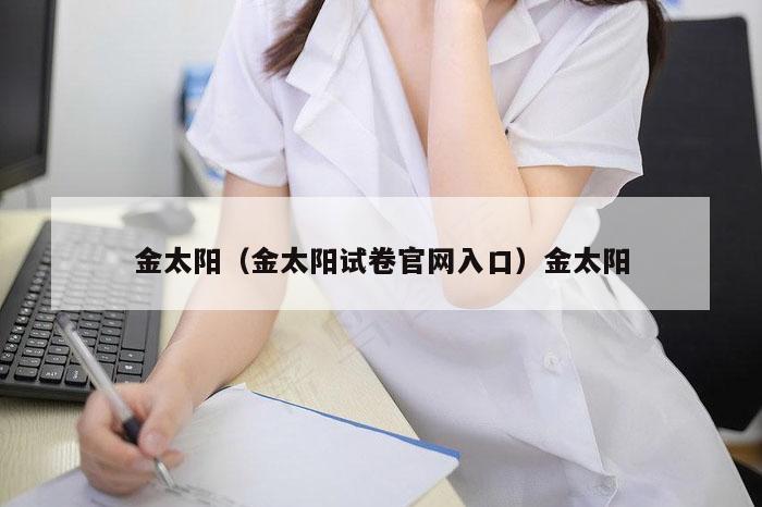 金太阳(金太阳试卷官网入口)金太阳